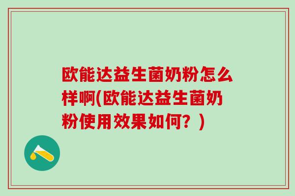 欧能达益生菌奶粉怎么样啊(欧能达益生菌奶粉使用效果如何？)
