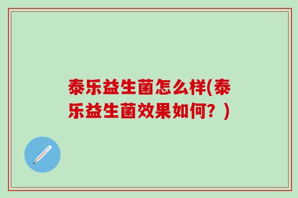 泰乐益生菌怎么样(泰乐益生菌效果如何？)