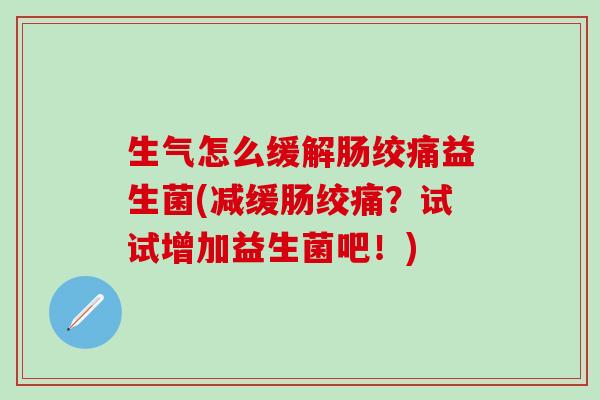 生气怎么缓解肠绞痛益生菌(减缓肠绞痛？试试增加益生菌吧！)