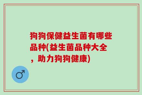 狗狗保健益生菌有哪些品种(益生菌品种大全，助力狗狗健康)