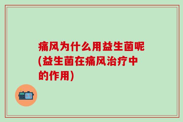 痛风为什么用益生菌呢(益生菌在痛风治疗中的作用)