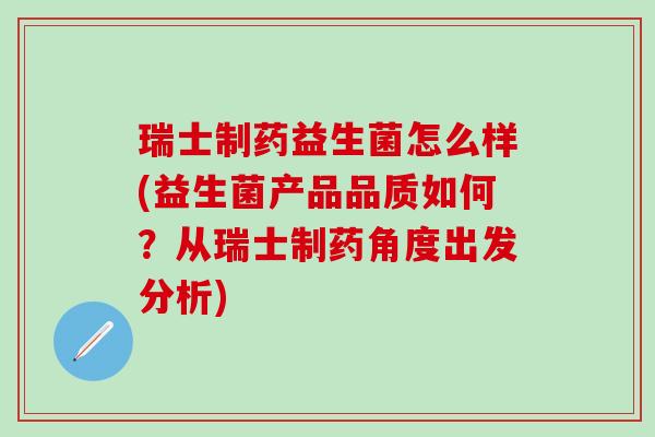 瑞士制药益生菌怎么样(益生菌产品品质如何?从瑞士制药角度出发分析) 瑞士制药益生菌怎么样(益生菌产品品质如何?从瑞士制药角度出发分析)