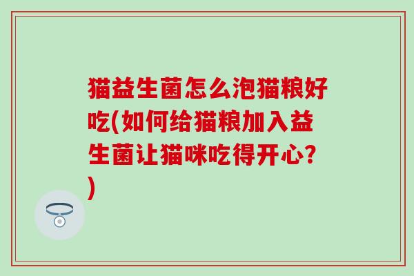 猫益生菌怎么泡猫粮好吃(如何给猫粮加入益生菌让猫咪吃得开心？)