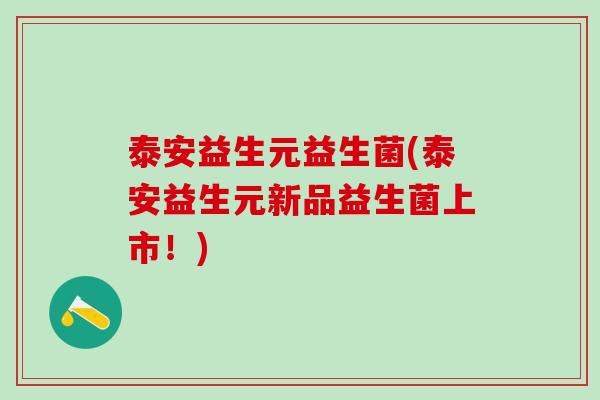 泰安益生元益生菌(泰安益生元新品益生菌上市！)