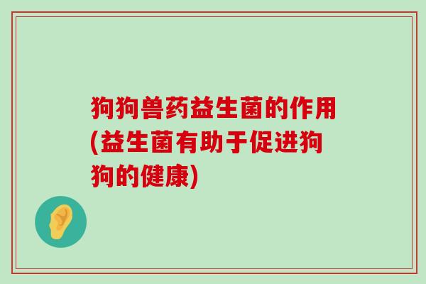狗狗兽药益生菌的作用(益生菌有助于促进狗狗的健康)
