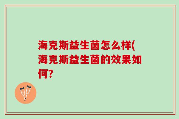 海克斯益生菌怎么样(海克斯益生菌的效果如何？