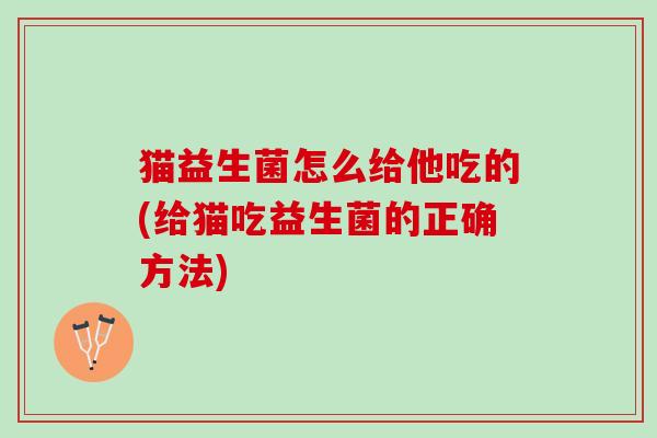 猫益生菌怎么给他吃的(给猫吃益生菌的正确方法)