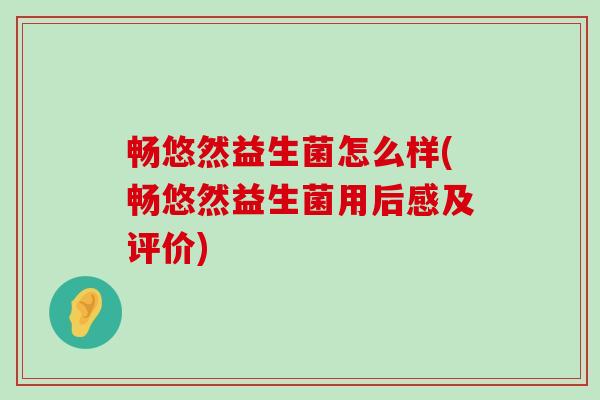 畅悠然益生菌怎么样(畅悠然益生菌用后感及评价)