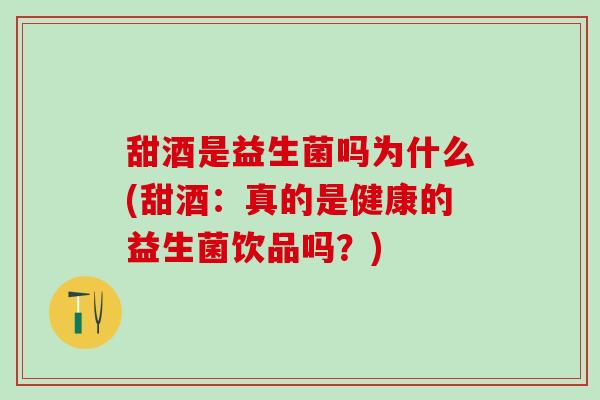甜酒是益生菌吗为什么(甜酒:真的是健康的益生菌饮品吗?) 甜酒是益生菌吗为什么(甜酒:真的是健康的益生菌饮品吗?)