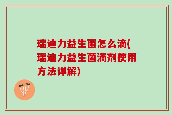 瑞迪力益生菌怎么滴(瑞迪力益生菌滴剂使用方法详解)