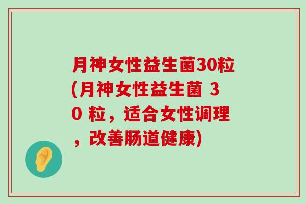 月神女性益生菌30粒(月神女性益生菌 30 粒，适合女性调理，改善肠道健康)