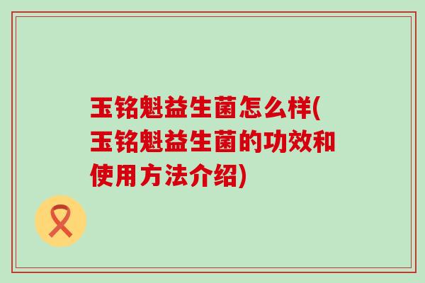 玉铭魁益生菌怎么样(玉铭魁益生菌的功效和使用方法介绍)