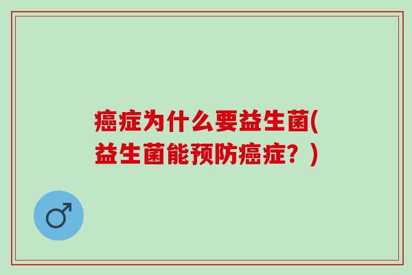 癌症为什么要益生菌(益生菌能预防癌症？)