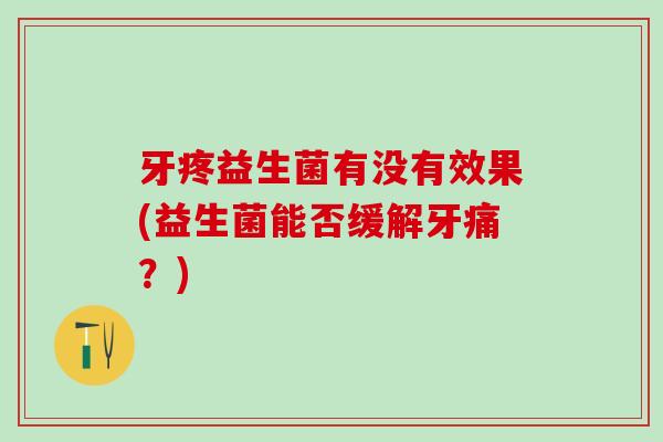 牙疼益生菌有没有效果(益生菌能否缓解牙痛？)