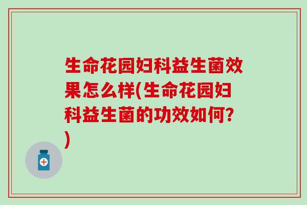 生命花园益生菌效果怎么样(生命花园益生菌的功效如何？)