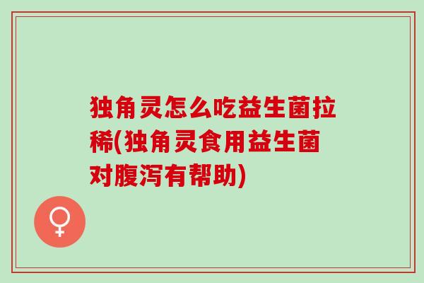 独角灵怎么吃益生菌拉稀(独角灵食用益生菌对腹泻有帮助)