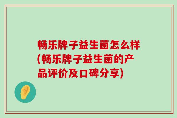 畅乐牌子益生菌怎么样(畅乐牌子益生菌的产品评价及口碑分享)