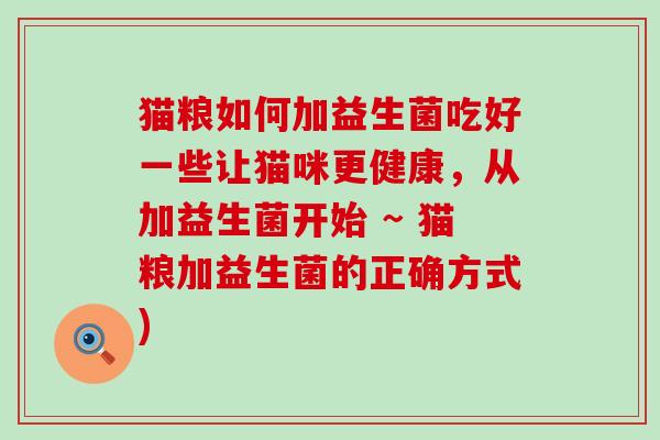 猫粮如何加益生菌吃好一些让猫咪更健康，从加益生菌开始 ~ 猫粮加益生菌的正确方式)