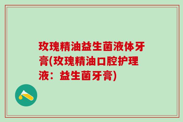 玫瑰精油益生菌液体牙膏(玫瑰精油口腔护理液：益生菌牙膏)