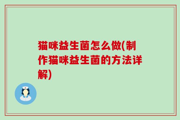 猫咪益生菌怎么做(制作猫咪益生菌的方法详解)