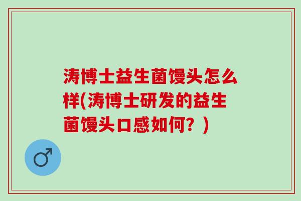 涛博士益生菌馒头怎么样(涛博士研发的益生菌馒头口感如何？)
