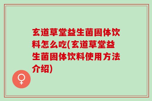 玄道草堂益生菌固体饮料怎么吃(玄道草堂益生菌固体饮料使用方法介绍)