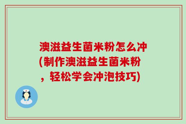 澳滋益生菌米粉怎么冲(制作澳滋益生菌米粉，轻松学会冲泡技巧)