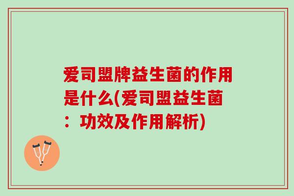爱司盟牌益生菌的作用是什么(爱司盟益生菌：功效及作用解析)