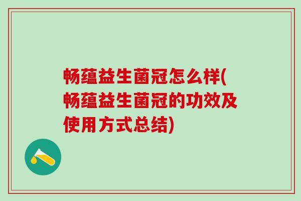畅蕴益生菌冠怎么样(畅蕴益生菌冠的功效及使用方式总结)