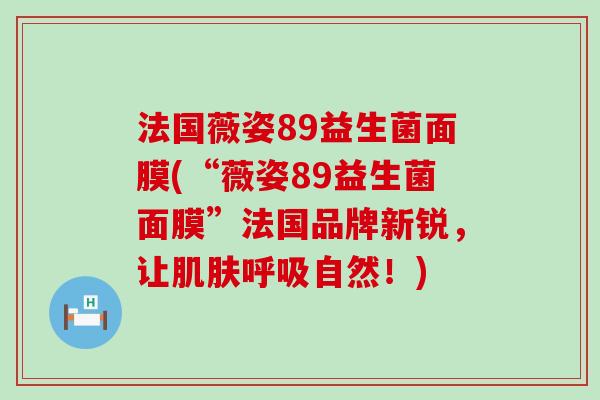 法国薇姿89益生菌面膜(“薇姿89益生菌面膜”法国品牌新锐，让肌肤呼吸自然！)