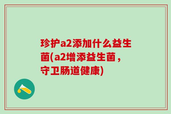 珍护a2添加什么益生菌(a2增添益生菌，守卫肠道健康)