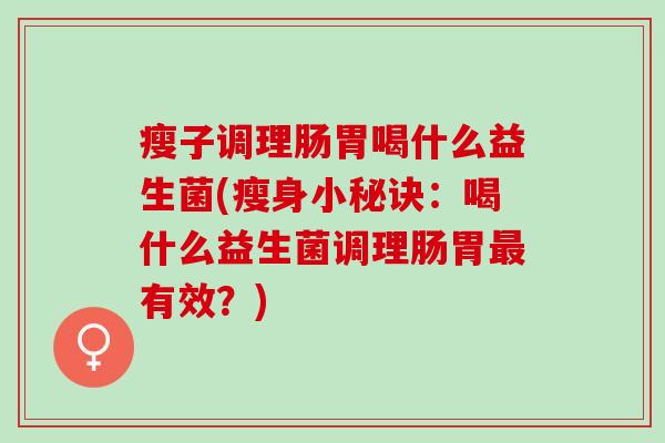 瘦子调理肠胃喝什么益生菌(瘦身小秘诀：喝什么益生菌调理肠胃最有效？)