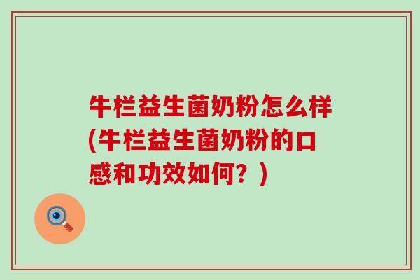 牛栏益生菌奶粉怎么样(牛栏益生菌奶粉的口感和功效如何？)
