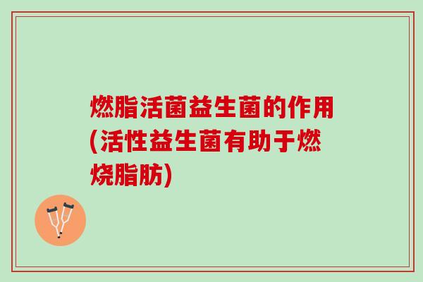 燃脂活菌益生菌的作用(活性益生菌有助于燃烧脂肪)