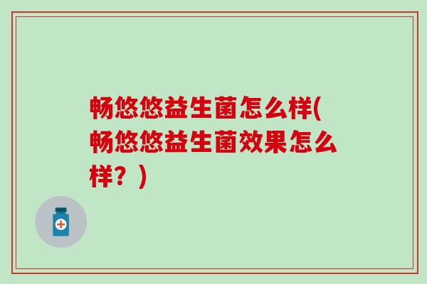 畅悠悠益生菌怎么样(畅悠悠益生菌效果怎么样？)