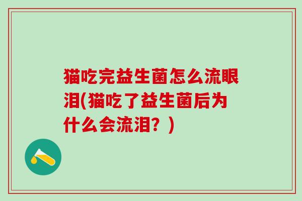 猫吃完益生菌怎么流眼泪(猫吃了益生菌后为什么会流泪？)