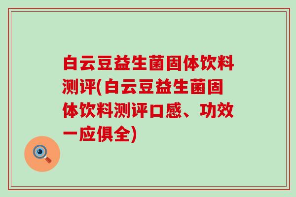 白云豆益生菌固体饮料测评(白云豆益生菌固体饮料测评口感、功效一应俱全)