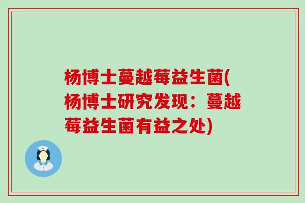 杨博士蔓越莓益生菌(杨博士研究发现：蔓越莓益生菌有益之处)