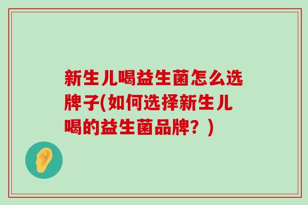 新生儿喝益生菌怎么选牌子(如何选择新生儿喝的益生菌品牌？)