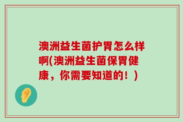 澳洲益生菌护胃怎么样啊(澳洲益生菌保胃健康，你需要知道的！)