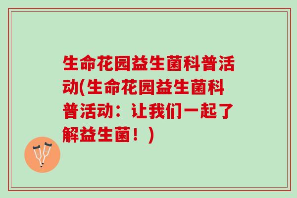 生命花园益生菌科普活动(生命花园益生菌科普活动:让我们一起了解益生菌!) 生命花园益生菌科普活动(生命花园益生菌科普活动:让我们一起了解益生菌!)