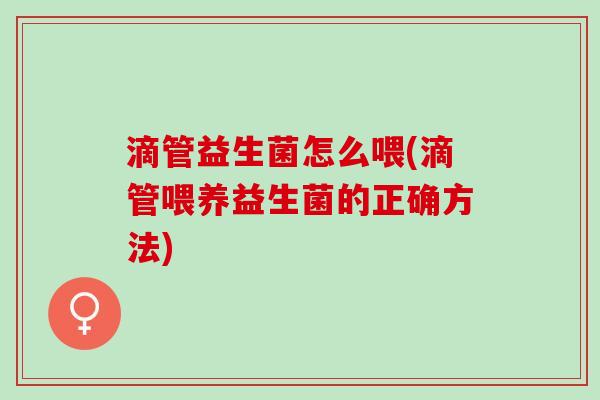 滴管益生菌怎么喂(滴管喂养益生菌的正确方法)