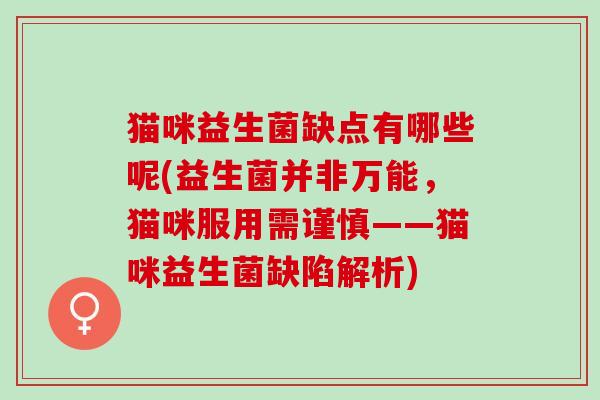 猫咪益生菌缺点有哪些呢(益生菌并非万能，猫咪服用需谨慎——猫咪益生菌缺陷解析)