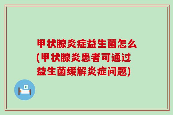 益生菌怎么(炎患者可通过益生菌缓解问题) 益生菌怎么(炎患者可通过益生菌缓解问题)