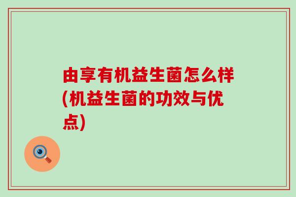 由享有机益生菌怎么样(机益生菌的功效与优点)