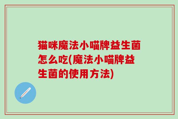 猫咪魔法小喵牌益生菌怎么吃(魔法小喵牌益生菌的使用方法)