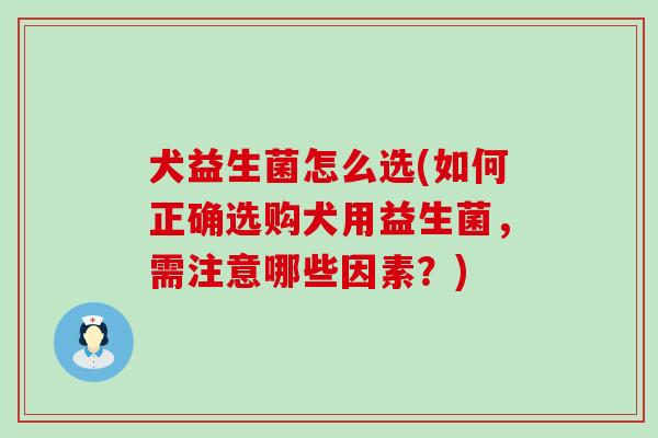 犬益生菌怎么选(如何正确选购犬用益生菌，需注意哪些因素？)