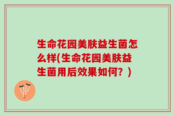 生命花园美肤益生菌怎么样(生命花园美肤益生菌用后效果如何？)