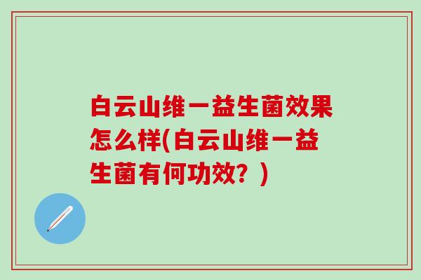 白云山维一益生菌效果怎么样(白云山维一益生菌有何功效？)