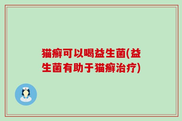 猫癣可以喝益生菌(益生菌有助于猫癣治疗)